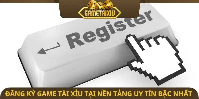 Đăng ký game tài xỉu tại nền tảng uy tín bậc nhất 